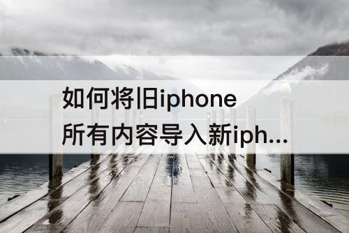 如何将旧iphone所有内容导入新iphone13