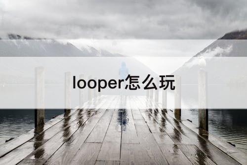 looper怎么玩