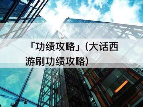 「功绩攻略」(大话西游刷功绩攻略)