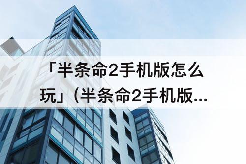 「半条命2手机版怎么玩」(半条命2手机版怎么玩沙盒)