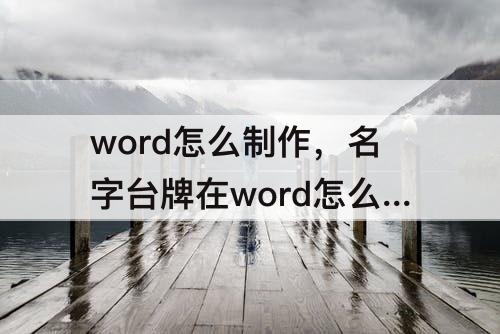 word怎么制作，名字台牌在word怎么制作