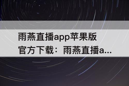 雨燕直播app苹果版官方下载：雨燕直播app苹果版官方下载test