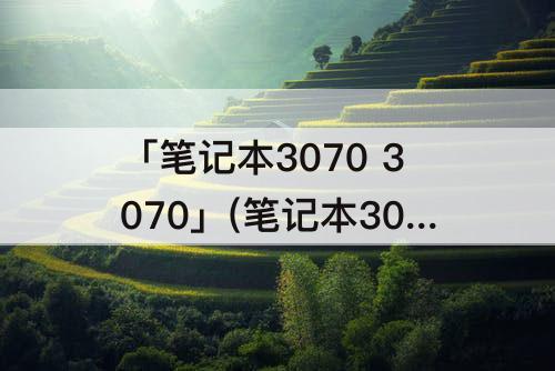 「笔记本3070 3070」(笔记本3070 3070ti 3080)