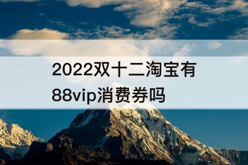 2022双十二淘宝有88vip消费券吗