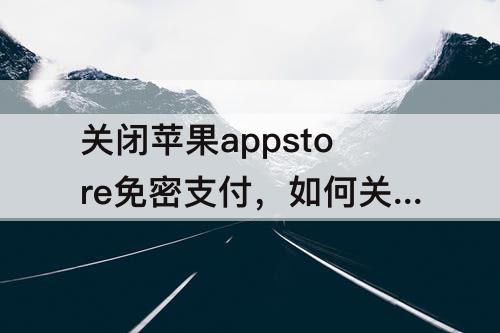 关闭苹果appstore免密支付，如何关闭苹果appstore免密支付