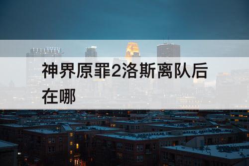 神界原罪2洛斯离队后在哪