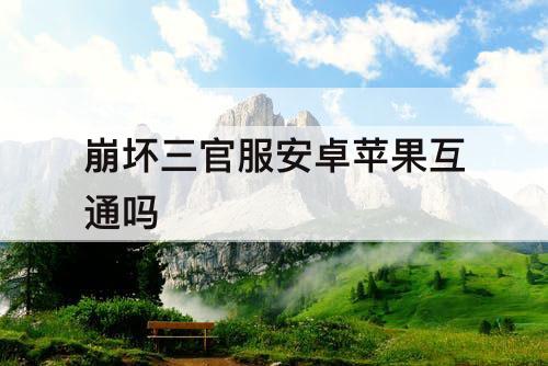 崩坏三官服安卓苹果互通吗