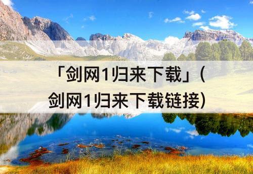 「剑网1归来下载」(剑网1归来下载链接)