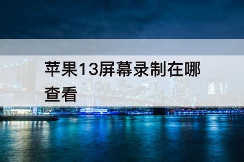 苹果13屏幕录制在哪查看