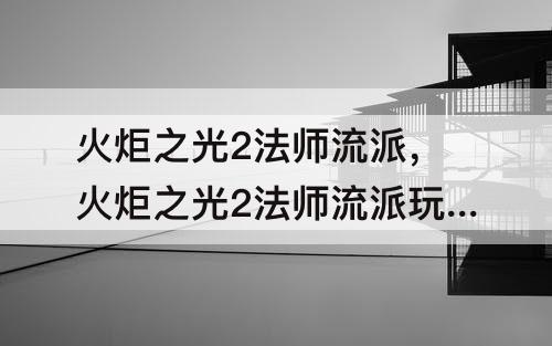 火炬之光2法师流派，火炬之光2法师流派玩法