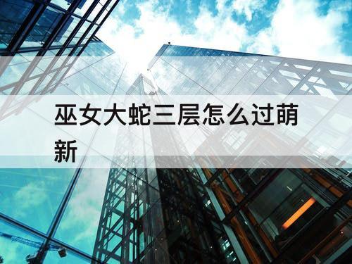 巫女大蛇三层怎么过萌新