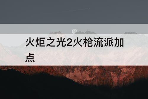 火炬之光2火枪流派加点