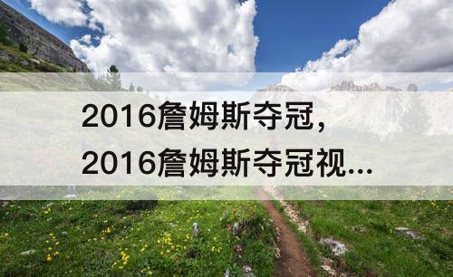 2016詹姆斯夺冠，2016詹姆斯夺冠视频录像