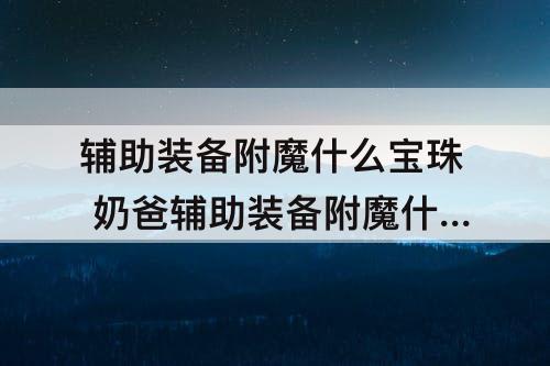 辅助装备附魔什么宝珠 奶爸辅助装备附魔什么宝珠2023