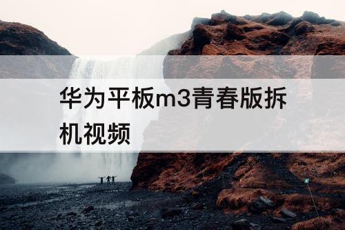 华为平板m3青春版拆机视频