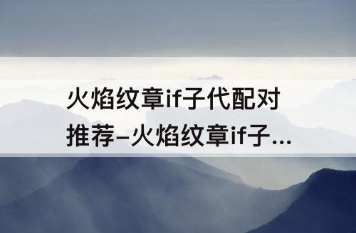 火焰纹章if子代配对推荐-火焰纹章if子代配对推荐暗夜
