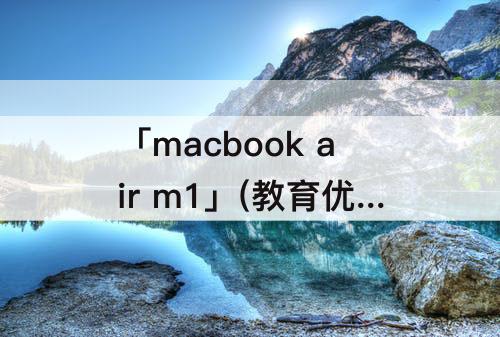 「macbook air m1」(教育优惠macbook air m1 16g 512g)