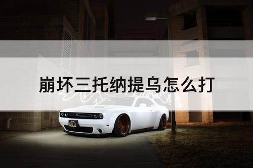 崩坏三托纳提乌怎么打