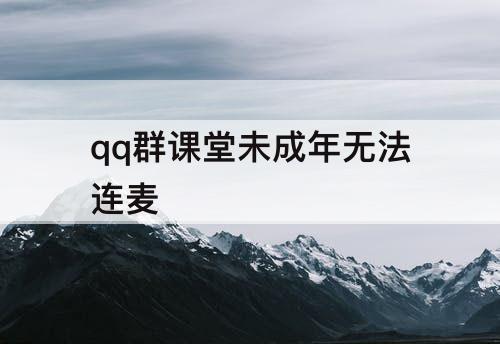 qq群课堂未成年无法连麦