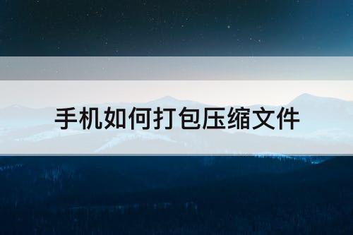 手机如何打包压缩文件
