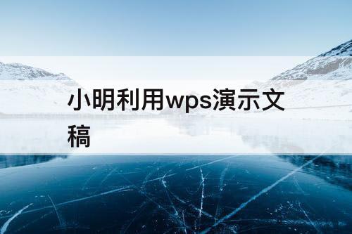 小明利用wps演示文稿