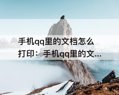 手机qq里的文档怎么打印：手机qq里的文档怎么打印出来
