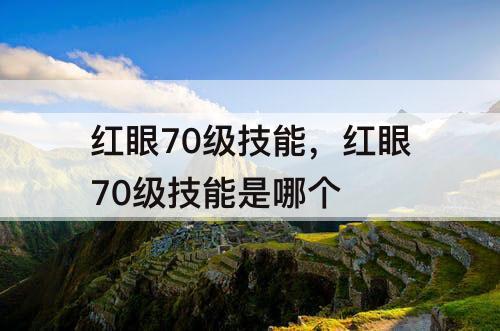 红眼70级技能，红眼70级技能是哪个