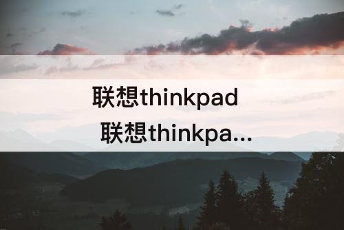 联想thinkpad 联想thinkpad客服