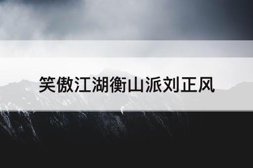 笑傲江湖衡山派刘正风