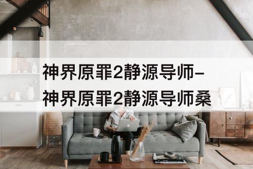 神界原罪2静源导师-神界原罪2静源导师桑