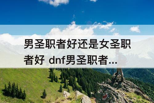 男圣职者好还是女圣职者好 dnf男圣职者好还是女圣职者好
