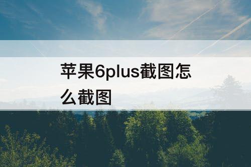 苹果6plus截图怎么截图