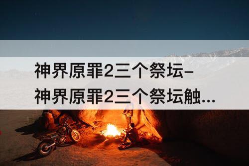 神界原罪2三个祭坛-神界原罪2三个祭坛触发不了