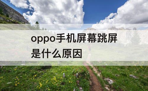 oppo手机屏幕跳屏是什么原因