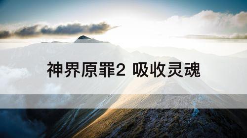 神界原罪2 吸收灵魂