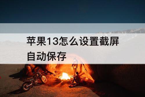 苹果13怎么设置截屏自动保存