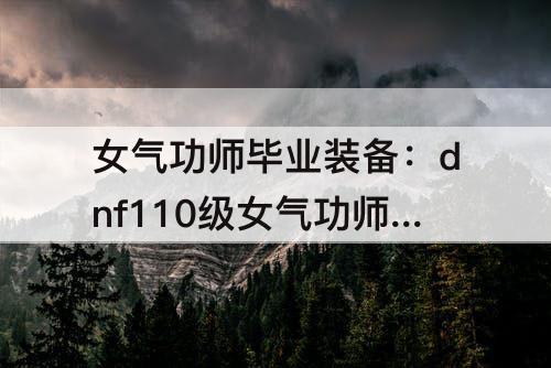 女气功师毕业装备：dnf110级女气功师毕业装备搭配