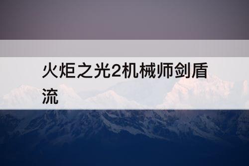 火炬之光2机械师剑盾流