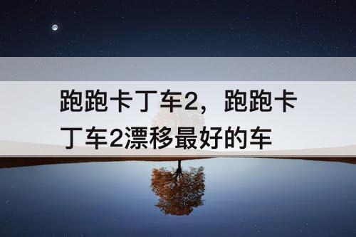 跑跑卡丁车2，跑跑卡丁车2漂移最好的车
