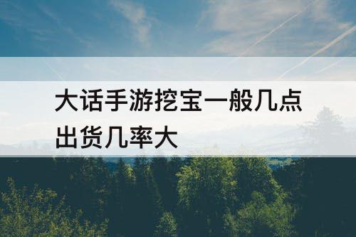 大话手游挖宝一般几点出货几率大