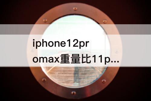 iphone12promax重量比11promax