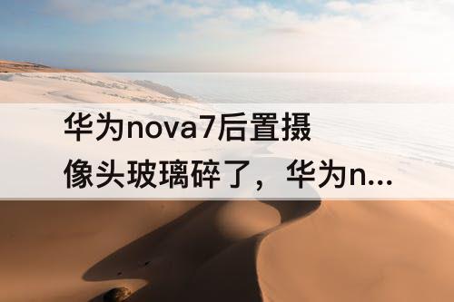 华为nova7后置摄像头玻璃碎了，华为nova7后置摄像头玻璃碎了多少钱