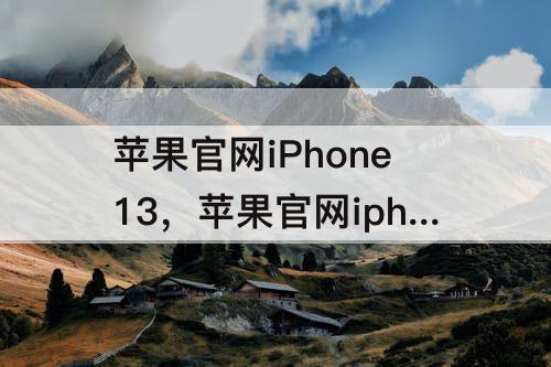 苹果官网iPhone13，苹果官网iphone13pro颜色