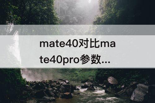 mate40对比mate40pro参数 华为mate40对比mate40pro参数