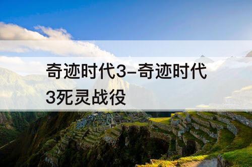 奇迹时代3-奇迹时代3死灵战役