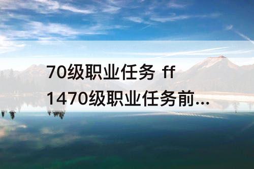 70级职业任务 ff1470级职业任务前置