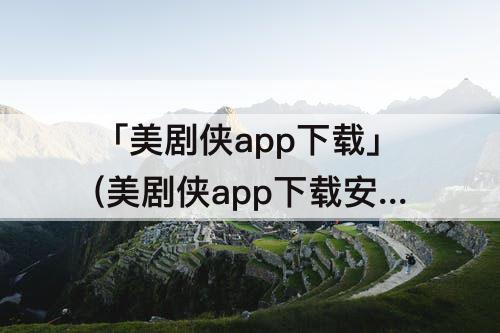 「美剧侠app下载」(美剧侠app下载安装苹果版)