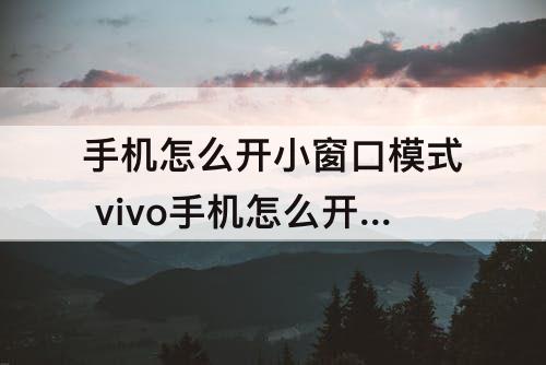 手机怎么开小窗口模式 vivo手机怎么开小窗口模式关闭钉钉在钉钉上怎么取消