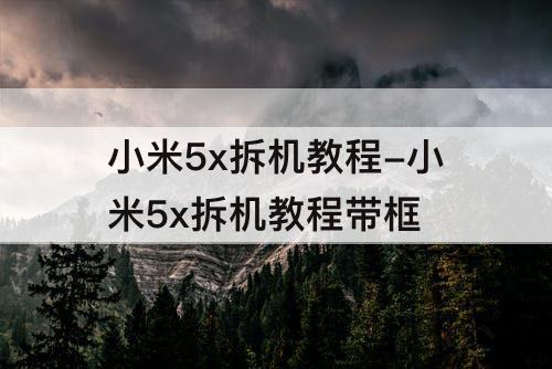 小米5x拆机教程-小米5x拆机教程带框