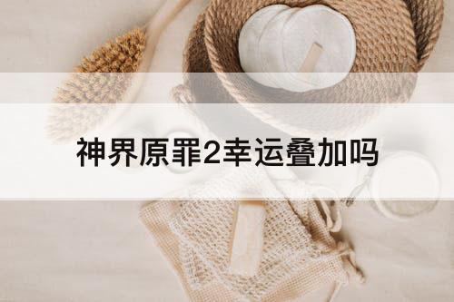 神界原罪2幸运叠加吗